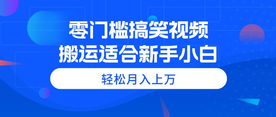 （11026期）零门槛搞笑视频搬运，轻松月入上万，适合新手小白-宇文网创