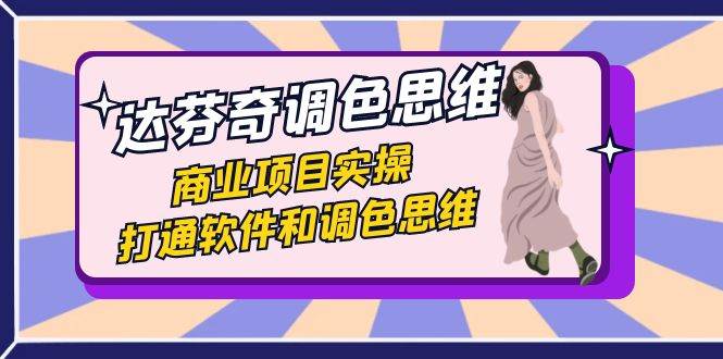 达芬奇-调色思维，商业项目实操，打通软件和调色思维（37节课）-宇文网创