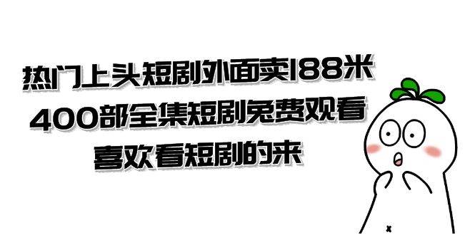 （7865期）热门上头短剧外面卖188米.400部全集短剧兔费观看.喜欢看短剧的来（共332G）-宇文网创