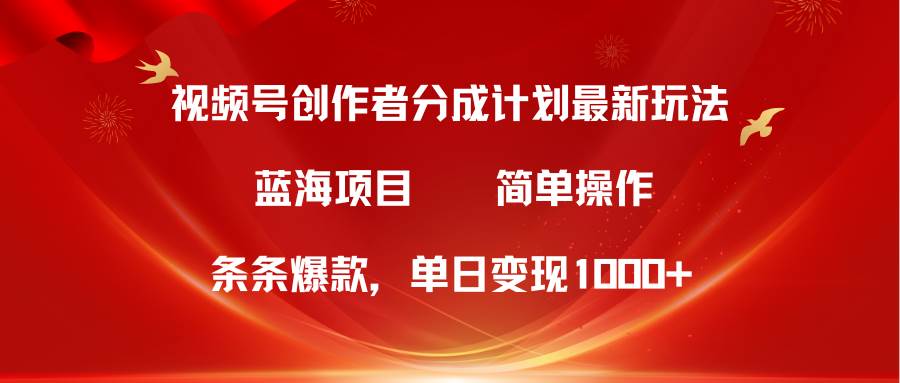 （10093期）视频号创作者分成5.0，最新方法，条条爆款，简单无脑，单日变现1000+-宇文网创