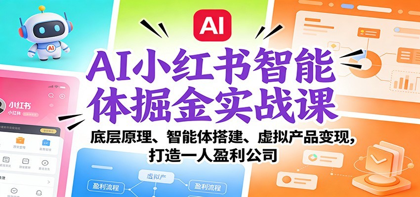 AI小红书智能体掘金实战课:智能体搭建、虚拟产品变现,打造一人盈利公司(完结)-宇文网创