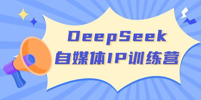 （14441期）DeepSeek自媒体IP训练营，掌握四位定位法 长板变现模型 开启自媒体新篇章-宇文网创