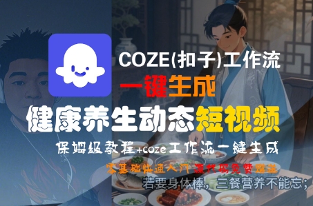 COZE(扣子)工作流一键生成健康养生动态短视频，保姆级教程，零基础快速入门-宇文网创