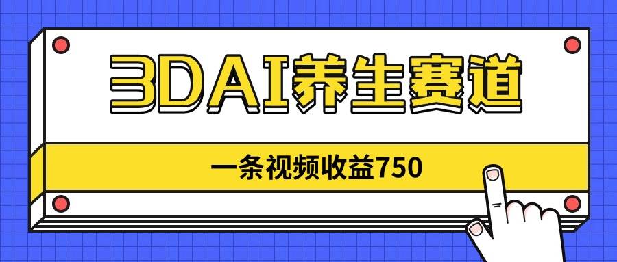 （14451期）3DAI养生赛道，一条视频赚了750，新蓝海，目前做的人不多！-宇文网创