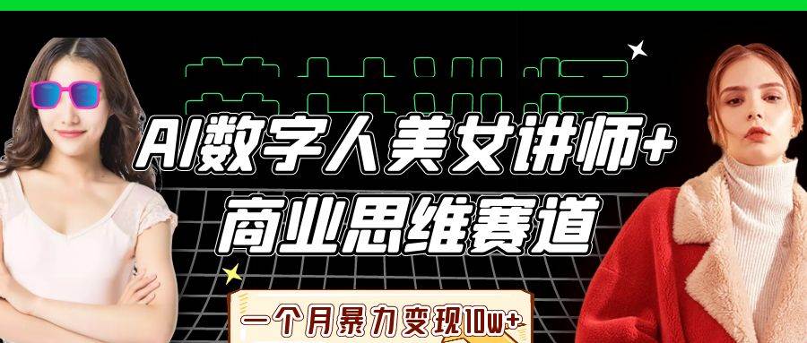 AI数字人美女讲师+商业思维赛道，一个月暴力变现10w+-宇文网创