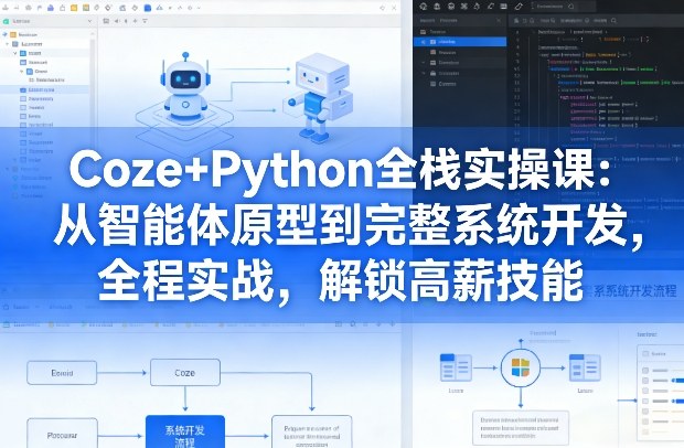 Coze+Python全栈实操课：从智能体原型到完整系统开发，全程实战，解锁高薪技能-宇文网创