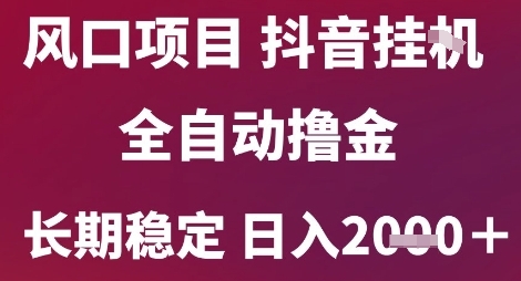 风口项目，六月最新玩法抖音无人挂G，全自动撸金，长期稳定 日入2k+【揭秘】-宇文网创