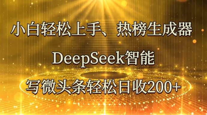 小白轻松上手、热榜生成器 DeepSeek智能写微头条轻松日收200+-宇文网创