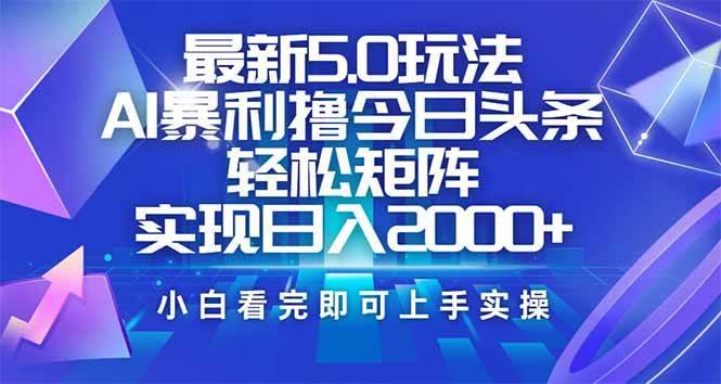 （14336期）今日头条最新5.0玩法，思路简单，复制粘贴，轻松实现矩阵日入2000+-宇文网创