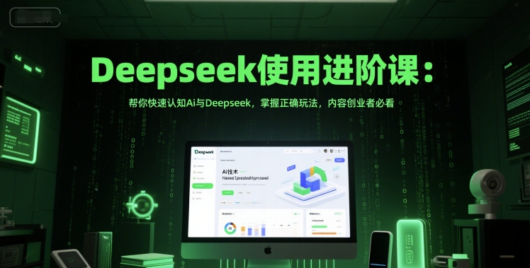 Deepseek使用进阶课：帮你快速认知Ai与Deepseek，掌握正确玩法，内容创业者必看-宇文网创