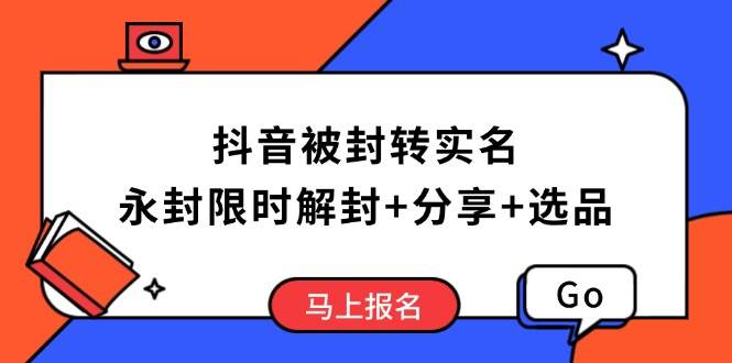 （14195期）抖音被封转实名攻略，永久封禁也能限时解封，分享解封后高效选品技巧-宇文网创