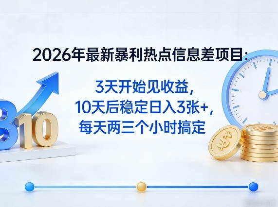 2026年最新暴利热点信息差项目：3天开始见收益，10天后稳定日入3张+，每天两三个小时搞定-宇文网创