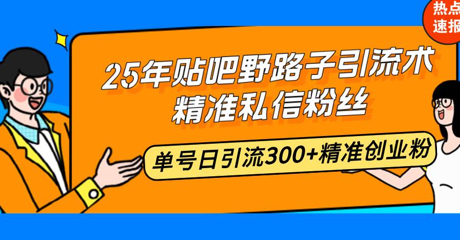 （14082期）25年贴吧野路子引流术，精准私信粉丝，单号日引流300+精准创业粉-宇文网创