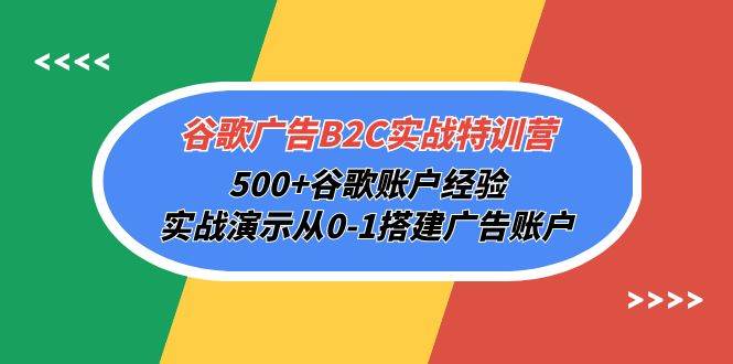 （10096期）谷歌广告B2C实战特训营，500+谷歌账户经验，实战演示从0-1搭建广告账户-宇文网创