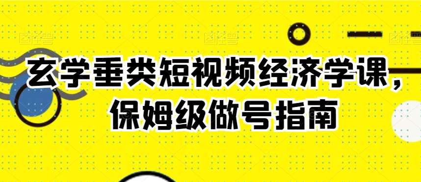 玄学垂类短视频经济学课，保姆级做号指南-宇文网创