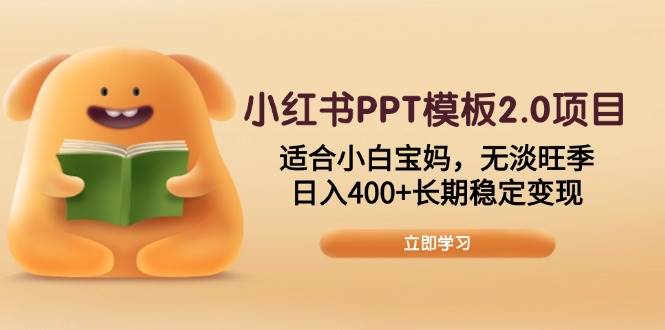 （13997期）小红书PPT模板2.0项目，适合小白宝妈，无淡旺季，日入400+长期稳定变现-宇文网创