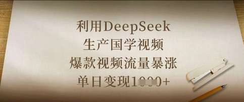 利用DeepSeek生产国学视频，爆款视频流量暴涨，单日变现数张-宇文网创