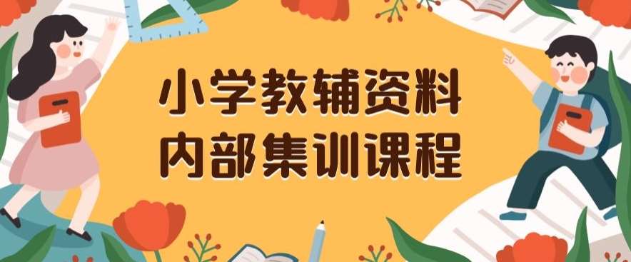 小学教辅资料，内部集训保姆级教程，私域一单收益29-129（教程+资料）-宇文网创