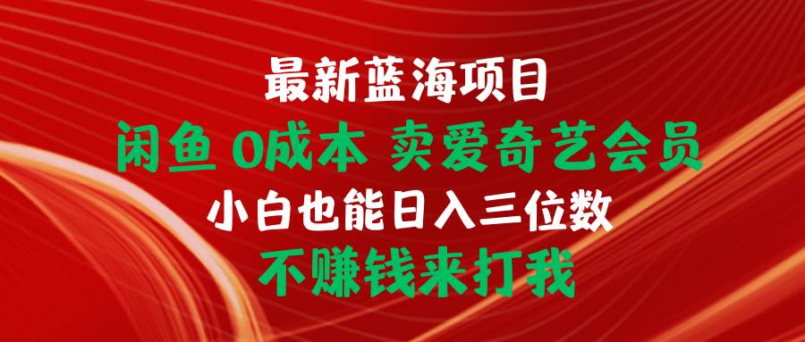 （10117期）最新蓝海项目 闲鱼0成本 卖爱奇艺会员 小白也能入三位数 不赚钱来打我-宇文网创