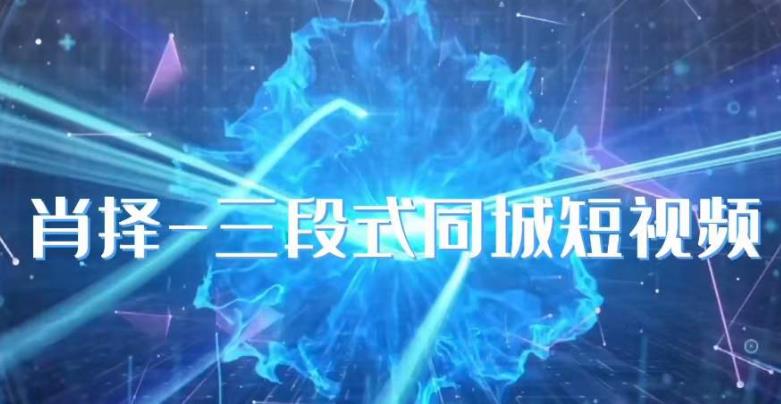 肖择-抖音同城短视频，​三段式同城短视频实操-宇文网创