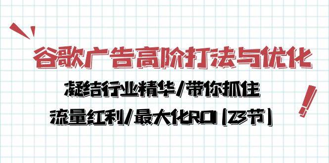 谷歌广告高阶打法与优化，凝结行业精华/带你抓住流量红利/最大化ROI(23节)-宇文网创