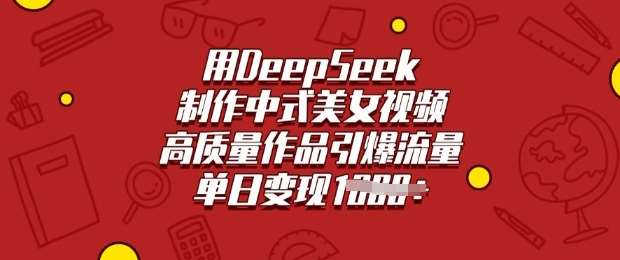 用DeepSeek制作中式美女视频，高质量作品引爆流量，单日变现多张-宇文网创