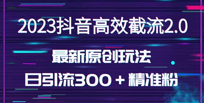 日引300＋创业粉，独家抖音高效截流2.0玩法（价值1280）-宇文网创