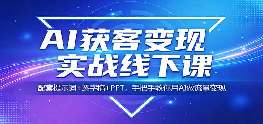 AI获客变现实战线下课：配套提示词+逐字稿+PPT，手把手教你用AI做流量变现-宇文网创