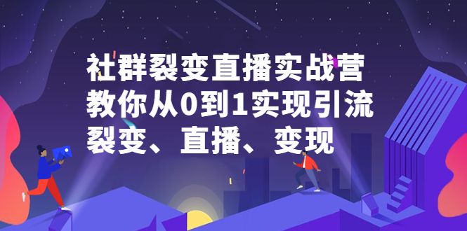 社群裂变直播实战营，教你从0到1实现引流、裂变、直播、变现-宇文网创