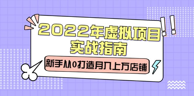 2022年虚拟项目实战指南，新手从0打造月入上万店铺【视频课程】-宇文网创