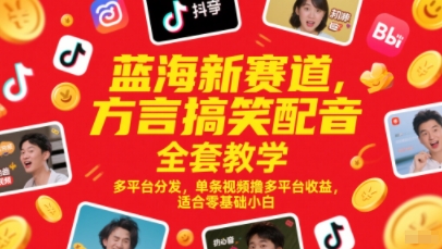 蓝海新赛道，方言搞笑配音全套教学，多平台分发，单条视频撸多平台收益，适合零基础小白-宇文网创