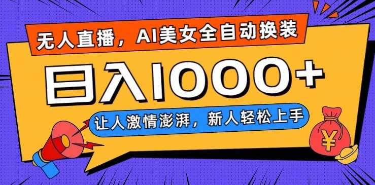 无人直播，AI美女全自动换装跳舞，让人激情澎湃，新人轻松上手，日入1000+【揭秘】-宇文网创