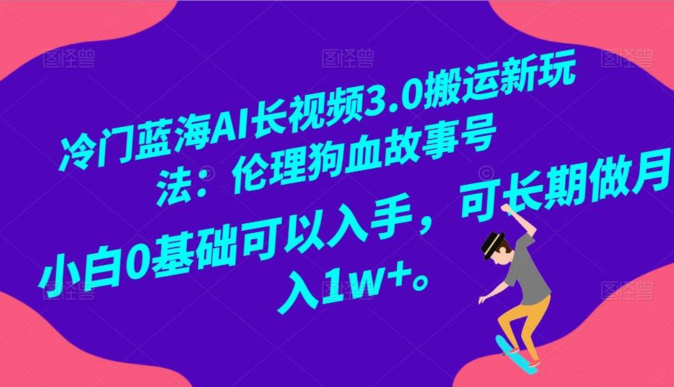 冷门蓝海AI长视频搬运玩法3.0：伦理狗血故事号，小白0基础入手，可长期做月入1W+-宇文网创