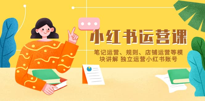 小红书·运营课，笔记运营、规则、店铺运营等模块讲解 独立运营小红书账号-宇文网创