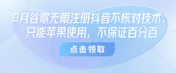 8月谷歌无限注册抖音不核对技术,只能苹果使用,不保证百分百-宇文网创
