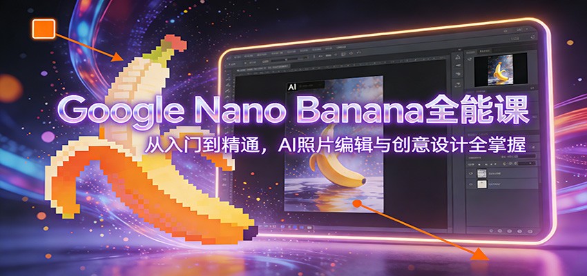Google Nano Banana全能课:从入门到精通,AI照片编辑与创意设计全掌握-宇文网创