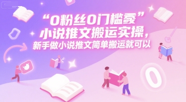 0 粉丝0门槛小说推文搬运实操，新手做小说推文简单搬运就可以-宇文网创