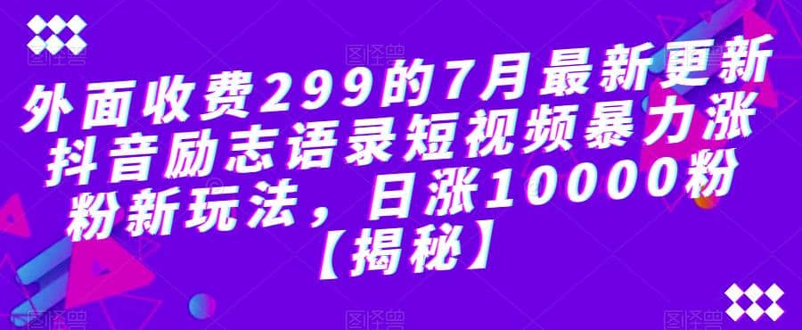 外面收费299的7月最新更新抖音励志语录短视频暴力涨粉新玩法，日涨10000粉【揭秘】-宇文网创
