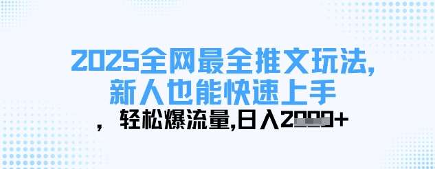 2025全网最全推文玩法，新人也能快速上手，轻松爆流量，日入多张-宇文网创