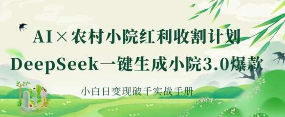 AI+农村小院红利收割：DeepSeek一键生成小院3.0爆款，小白日变现破千实战手册-宇文网创