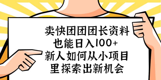卖快团团团长资料也能日入100+ 新人如何从小项目里探索出新机会-宇文网创