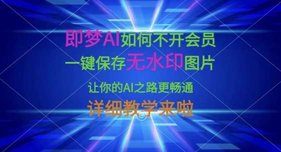 即梦AI如何不开会员，一键保存无水印图片，让你的AI之路更畅通，详细教学来啦-宇文网创
