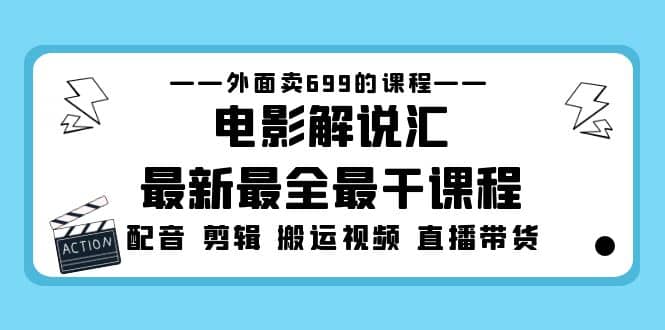外面卖699的电影解说汇最新最全最干课程：电影配音 剪辑 搬运视频 直播带货-宇文网创