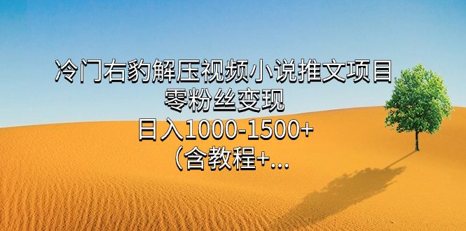 冷门右豹解压视频小说推文项目，零粉丝变现，日入1000-1500+（含教程）-宇文网创