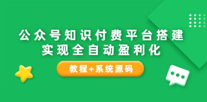 公众号知识付费平台搭建，实现全自动化盈利（教程+系统源码）-宇文网创