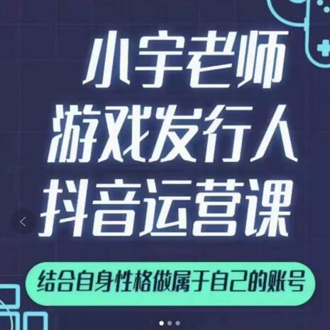 小宇老师游戏发行人实战课，非常适合想把抖音做个副业的人，或者2次创业的人-宇文网创
