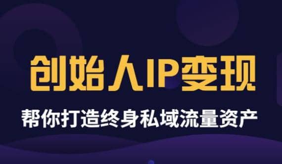 《创始人IP变现》精华版，帮你打造终身私域流量资产（无水印）-宇文网创