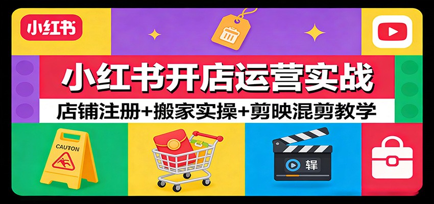 小红书开店运营实战：店铺注册+搬家实操+剪映混剪教学-宇文网创