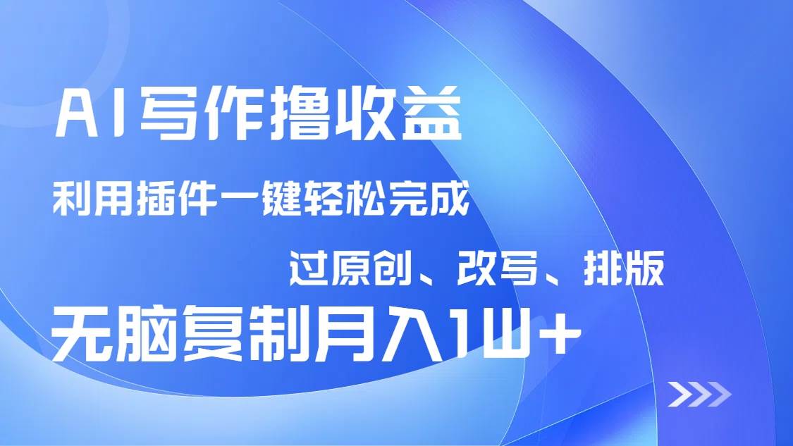 （14563期）AI写作撸收益，利用插件改写排版100%过原创，小白无脑复制粘贴月入10000+-宇文网创