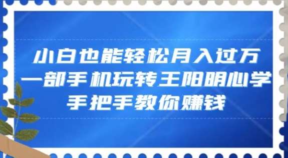 小白也能轻松月入过万，一部手机玩转王阳明心学，手把手教你赚钱【揭秘】-宇文网创